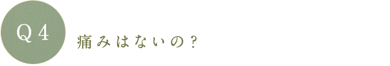 痛みはないの?