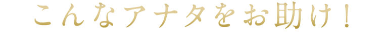 こんなアナタをお助け！