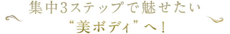 集中3ステップで魅せたい“美ボディ”へ！